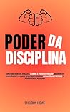 Poder da Disciplina: Construa Hábitos Eficazes, Elimine A Procrastinação, Desenvolva Constância E Alcance Seus Objetivos Com Estratégias Práticas E Neurociência Aplicada (Portuguese Edition)