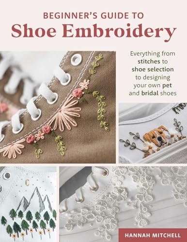 Beginner's Guide to Shoe Embroidery: Everything from stitches to shoe selection to designing your own pet and bridal shoes (Paperback)