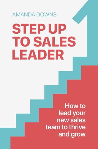 Step Up To Sales Leader: How to lead your new sales team to thrive and grow (Kindle Edition)