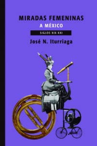Miradas femeninas a México Siglos XIX-XXI [Paperback] Iturriaga De La Fuente, José Narciso