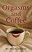Orgasms and Coffee