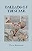 Ballads of Trinidad by Wayne Kublalsingh