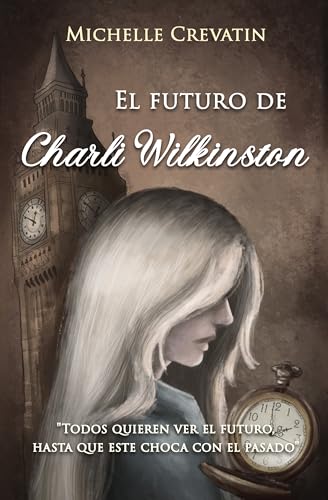 El futuro de Charli Wilkinston: Todos quieren ver el futuro, hasta que ese choca con el pasado. (Spanish Edition)