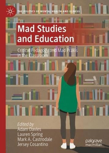 Mad Studies and Education: Critical Pedagogy and Mad Praxis in the Classroom (The Politics of Mental Health and Illness)