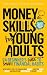 Money Skills for Young Adults: A Beginner’s Guide to Smart Financial Habits, with Simple Tools to Manage Your Budget, Save for Goals, Invest, and Build Your Independent & Secure Future