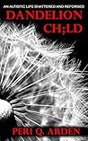 Dandelion Ch;ld: An Autistic Life Shattered and Reforged Dandelion Ch;ld: An Autistic Life Shattered and Reforged
