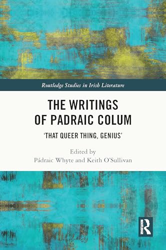 The Writings of Padraic Colum: ‘That Queer Thing, Genius’ (Routledge Studies in Irish Literature)