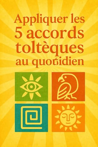 Les 5 accords toltèques au quotidien: Comment appliquer les accords toltèques au qutidien ( méthode compléte) (French Edition)
