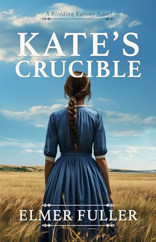 Kate's Crucible: A Christian Historical Romance set in 1855 "Bleeding Kansas" (Kindle Edition)