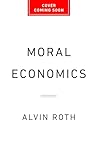 Moral Economics by Alvin Roth Moral Economics by Alvin Roth