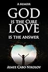 God is the Cure, Love is the Answer: A Memoir