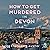 How to Get Murdered in Devon: Devon Mysteries, Book 9