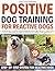 Positive Dog Training for Reactive Dogs: A Practical, Easy-to-Follow Guide to Understand Your Dog’s Behavior, Gain Control, and Turn Daily Walks Into Peaceful Moments Even If You’ve Struggled Before