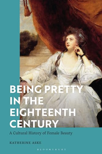 Being Pretty in the Eighteenth Century: A Cultural History of Female Beauty (Hardcover)