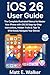 iOS 26 User Guide: The Complete Illustrated Manual to Master Your iPhone with iOS 26 Step-by-Step Instructions, Hidden Tricks & Tips To Effortlessly Navigate Your Device