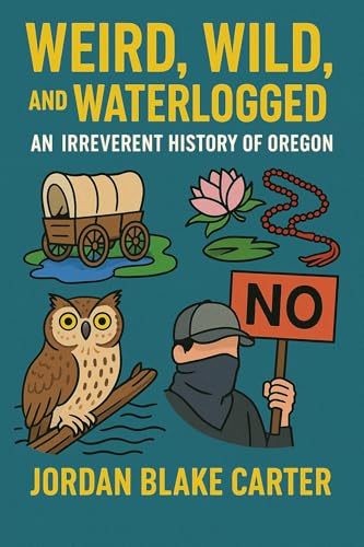 Weird, Wild, and Waterlogged: An Irreverent History of Oregon (Kindle Edition)