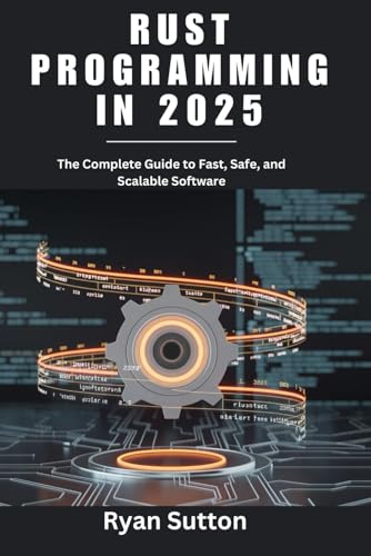 Rust Programming in 2025: The Complete Guide to Fast, Safe, and Scalable Software (Paperback)