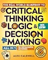The Real-World Blueprint to Critical Thinking, Logic & Decision Making (all-in-1): 100+ Modern Examples & Strategies to Sharpen Your Thinking, Outsmart Bias, and Make Smarter Decisions The Real-World Blueprint to Critical Thinking, Logic & Decision Making (all-in-1): 100+ Modern Examples & Strategies to Sharpen Your Thinking, Outsmart Bias, and Make Smarter Decisions