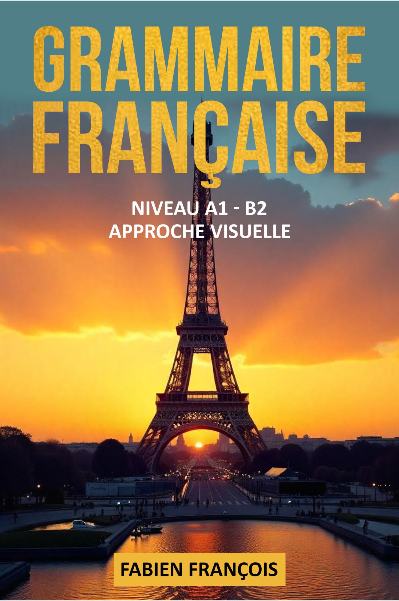 Grammaire Française: Niveau A1 - B2 De La Théorique A La Pratique Approche Visuelle Et Pédagogique (French Edition)