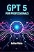 GPT 5 FOR PROFESSIONALS 2025