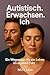 Autistisch. Erwachsen. Ich - Ein Wegweiser für ein Leben im eigenen Takt: Autismus Erwachsene | Autismus Ratgeber | Leben mit Autismus | Autismus Selbsthilfe | Autismus verstehen (German Edition)