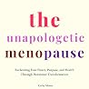 The Unapologetic Menopause: Reclaiming Your Power, Purpose, and Health Through Hormonal Transformation