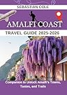 AMALFI COAST TRAVEL GUIDE 2025- 2026: Companion to Unlock Amalfi’s Towns, Tastes, and Trails