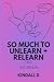 So Much To Unlearn + Relear...