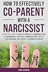 How to Effectively Co-parent with a Narcissist: A Practical Guide to Manage Conflict & Communication, Set Boundaries, Counteract Manipulation, Protect Your Children, and Support Your Mental Health.