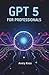 GPT 5 FOR PROFESSIONALS 2025