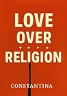 LOVE OVER RELIGION: Breaking Free from Fear and Returning to Love LOVE OVER RELIGION: Breaking Free from Fear and Returning to Love