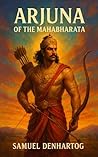 Arjuna of the Mahabharata by Samuel DenHartog