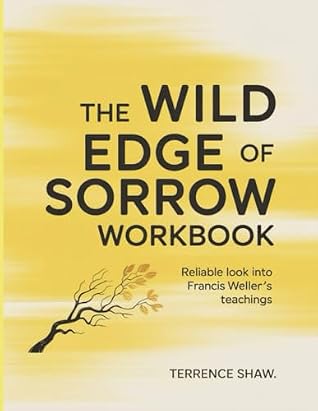 The Wild Edge Of Sorrow Workbook: Reliable look into Francis Weller's teachings