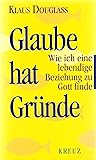 Glaube hat Gründe: Wie ich eine lebendige Beziehung zu Gott finde Glaube hat Gründe: Wie ich eine lebendige Beziehung zu Gott finde