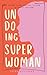Undoing Super Woman by Susan Wiesemann Undoing Super Woman by Susan Wiesemann