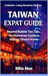 Taiwan Expat Guide: Beyond Bubble Tea: The No-Nonsense Guide to Making Taiwan Home (Living Abroad by Obscyra Book 51)