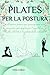 PILATES PER LA POSTURA: esercizi pratici e avanzati, per migliorare l'equilibrio, la flessibilità e la salute della schiena (Italian Edition)