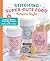 Stitching Super-Cute Food Kawaii Style: 18 Beginner-Friendly Embroidery Projects and 140 Mix-and-Match Patterns (Super-Cute Stitching, 1)