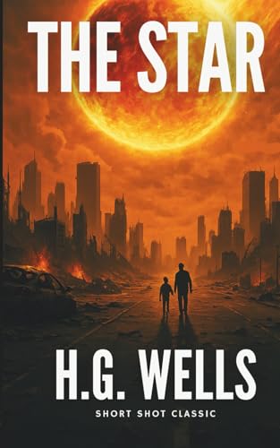 The Star: (Annotated-Complete): A Cosmic Catastrophe Classic by H.G. Wells, Father of Science Fiction & Author of The War of the Worlds and The Invisible Man