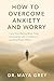 How to Overcome Anxiety and...