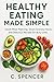 Healthy Eating Made Simple by C. Spencer