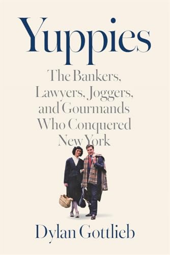 Yuppies: The Bankers, Lawyers, Joggers, and Gourmands Who Conquered New York (Hardcover)