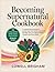 Becoming Supernatural Cookbook by Lowell Brigham