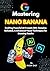 Mastering NANO BANANA: The ...
