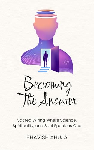 Becoming The Answer: Sacred Wiring Where Science, Spirituality, and Soul Speak as One (Kindle Edition)