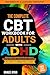 The Complete CBT Workbook for Adults with ADHD: Exercises to Reduce Stress and Anxiety, Manage Depression, and Build Self-Confidence in Just 15 Minutes a Day