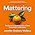 Mattering: The Secret to Building a Life of Deep Connection and Purpose: The Secret to Building a Life of Deep Connection and Purpose