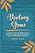 Abiding Grace: A Collection of Reflections, Stories, and Lessons from a Life Anchored in Christ