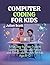 Computer Coding for Kids: A Fun Step-by-Step Guide to Learning Scratch and Python with Games and Projects for Kids Ages 8–12