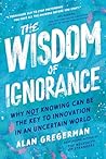 The Wisdom of Ignorance: Why Not Knowing Can Be the Key to Innovation in an Uncertain World